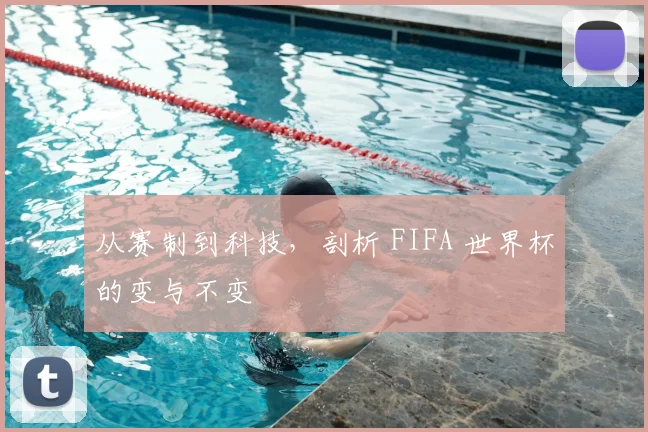 从赛制到科技,剖析 FIFA 世界杯的变与不变
