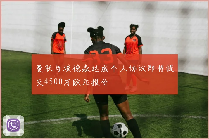 曼联与埃德森达成个人协议即将提交4500万欧元报价