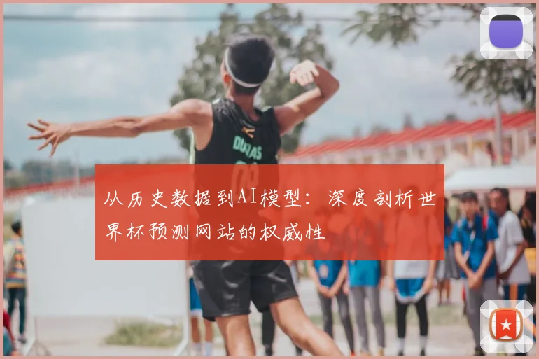从历史数据到AI模型:深度剖析世界杯预测网站的权威性