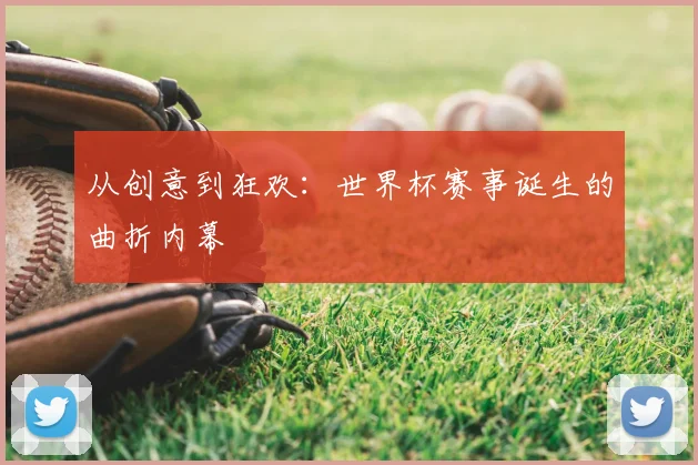 从创意到狂欢:世界杯赛事诞生的曲折内幕