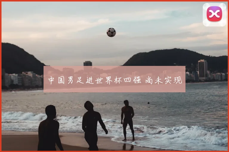 中国男足进世界杯四强 尚未实现
