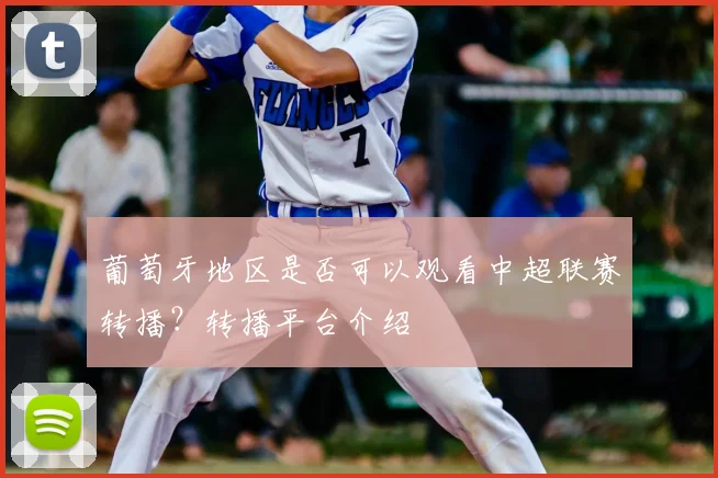 葡萄牙地区是否可以观看中超联赛转播?转播平台介绍