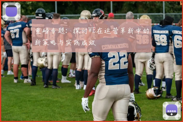 重磅专题:探讨WE在运营革新中的新策略与实践成效