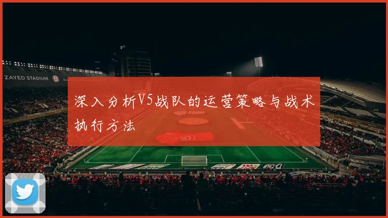 深入分析V5战队的运营策略与战术执行方法