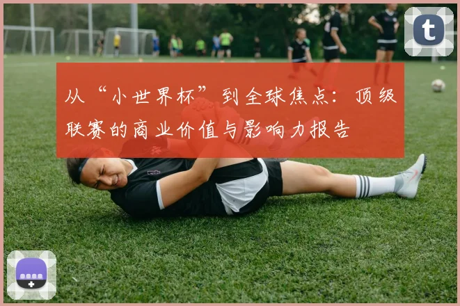 从“小世界杯”到全球焦点:顶级联赛的商业价值与影响力报告