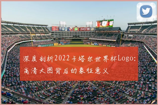 深度剖析2022卡塔尔世界杯Logo:高清大图背后的象征意义