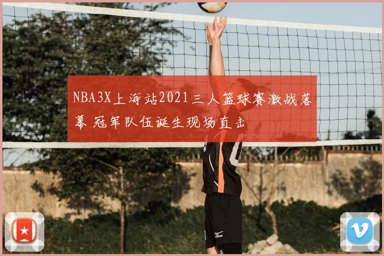 NBA3X上海站2021三人篮球赛激战落幕 冠军队伍诞生现场直击