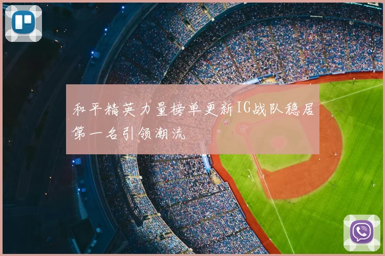 和平精英力量榜单更新IG战队稳居第一名引领潮流