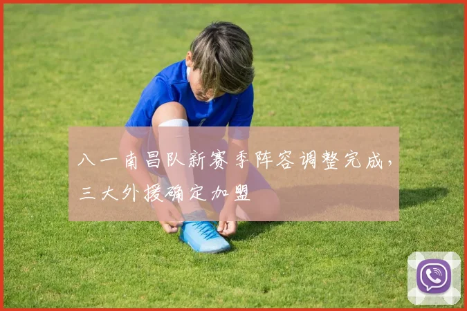八一南昌队新赛季阵容调整完成,三大外援确定加盟