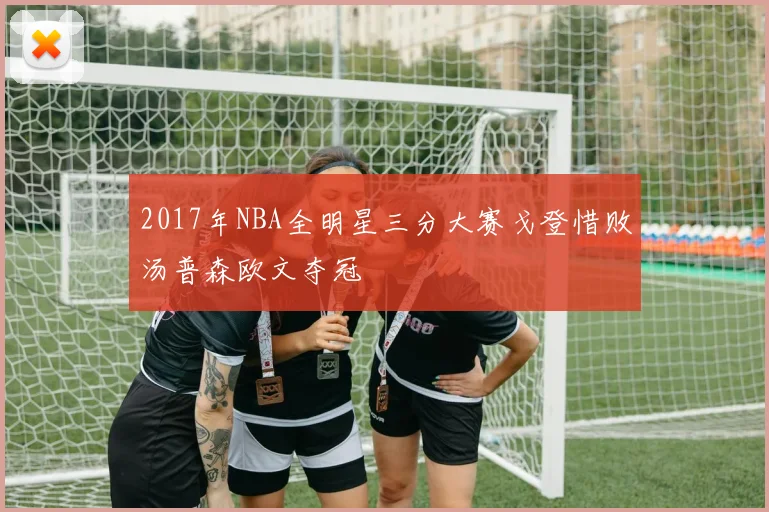 2017年NBA全明星三分大赛戈登惜败汤普森欧文夺冠