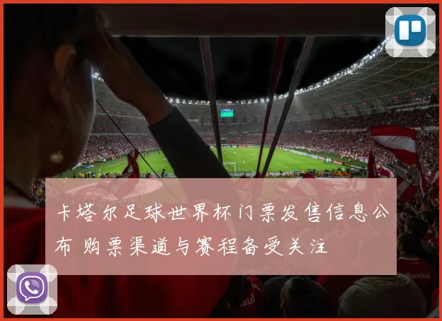 卡塔尔足球世界杯门票发售信息公布 购票渠道与赛程备受关注
