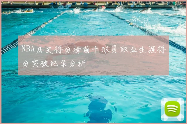 NBA历史得分榜前十球员职业生涯得分突破纪录分析