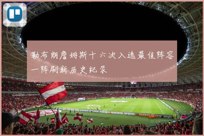 勒布朗詹姆斯十六次入选最佳阵容一阵刷新历史纪录