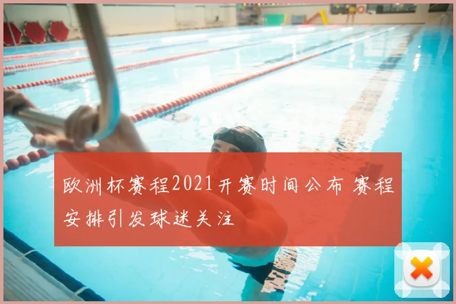 欧洲杯赛程2021开赛时间公布 赛程安排引发球迷关注