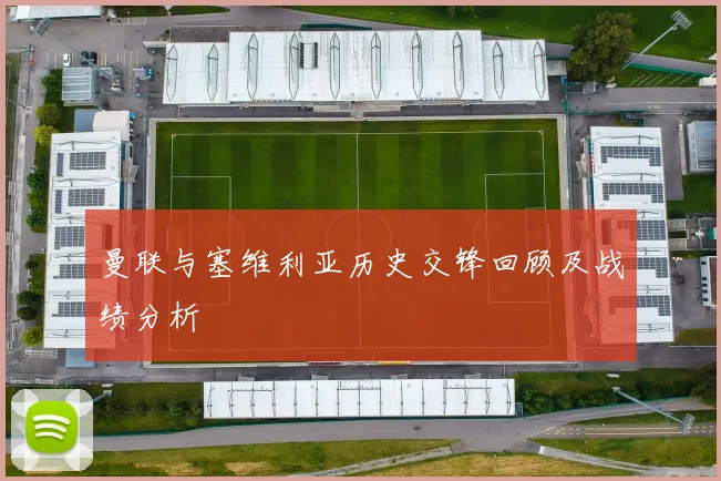 曼联与塞维利亚历史交锋回顾及战绩分析