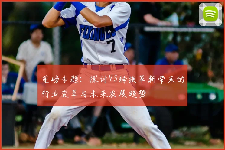 重磅专题:探讨V5转换革新带来的行业变革与未来发展趋势