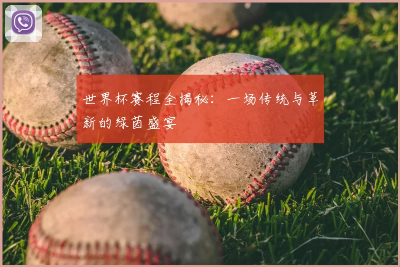 世界杯赛程全揭秘:一场传统与革新的绿茵盛宴