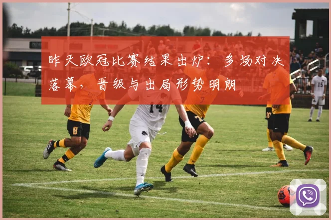 昨天欧冠比赛结果出炉:多场对决落幕,晋级与出局形势明朗