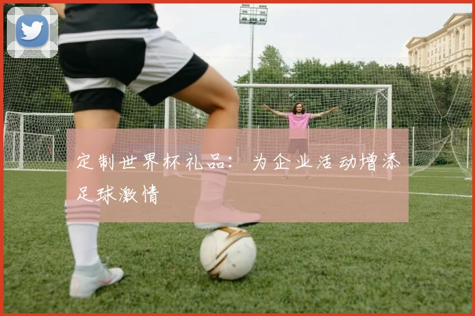 定制世界杯礼品:为企业活动增添足球激情