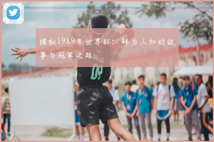 揭秘1989年世界杯:鲜为人知的故事与冠军之路