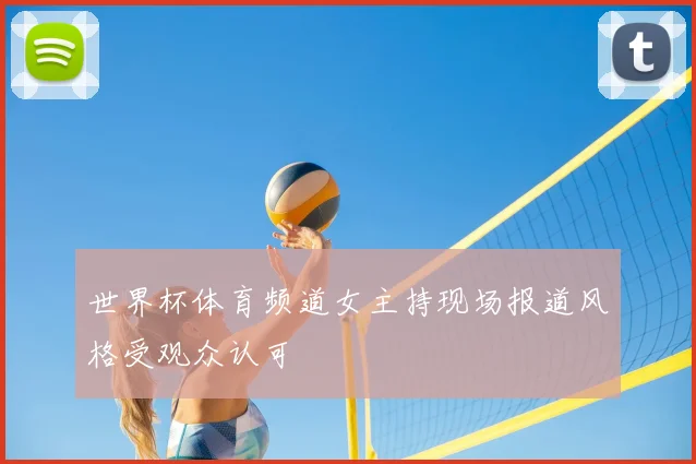 世界杯体育频道女主持现场报道风格受观众认可