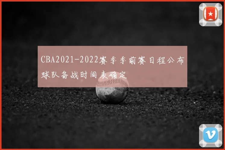 CBA2021-2022赛季季前赛日程公布球队备战时间表确定