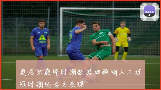 奥尼尔巅峰时期数据回顾湖人三连冠时期统治力表现