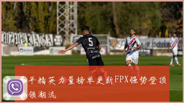 和平精英力量榜单更新FPX强势登顶引领潮流