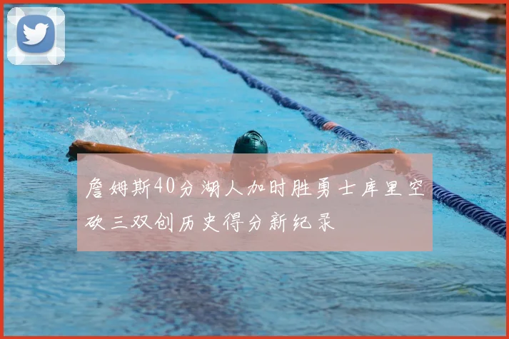 詹姆斯40分湖人加时胜勇士库里空砍三双创历史得分新纪录