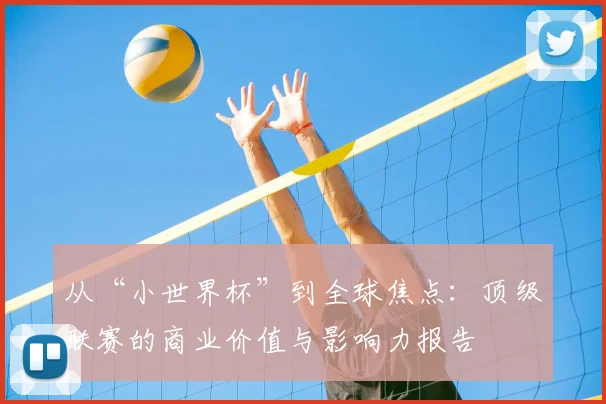 从“小世界杯”到全球焦点:顶级联赛的商业价值与影响力报告