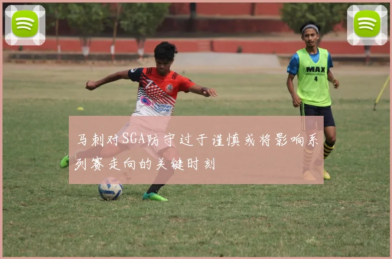 马刺对SGA防守过于谨慎或将影响系列赛走向的关键时刻