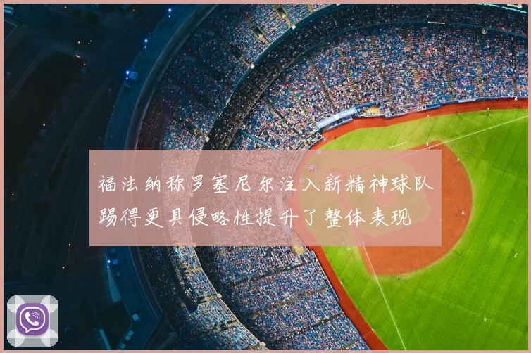 福法纳称罗塞尼尔注入新精神球队踢得更具侵略性提升了整体表现