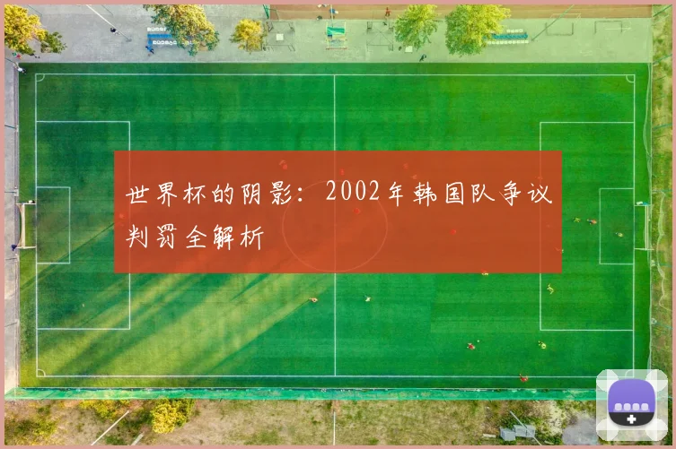 世界杯的阴影:2002年韩国队争议判罚全解析