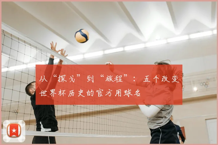 从“探戈”到“旅程”:五个改变世界杯历史的官方用球名
