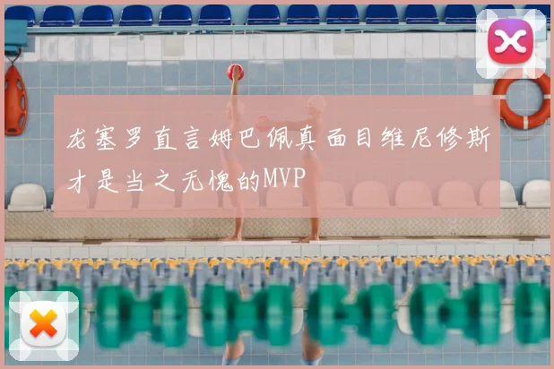 龙塞罗直言姆巴佩真面目维尼修斯才是当之无愧的MVP