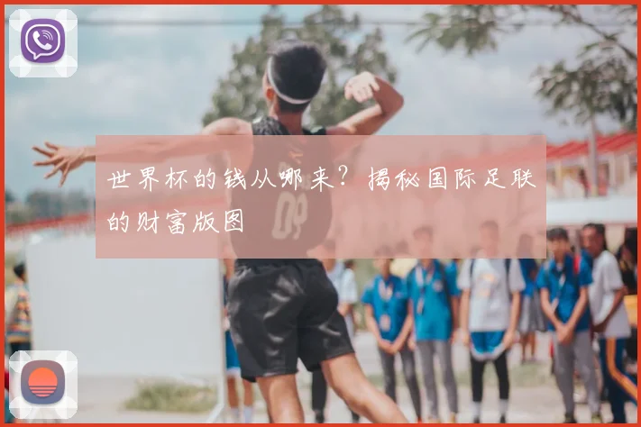 世界杯的钱从哪来?揭秘国际足联的财富版图