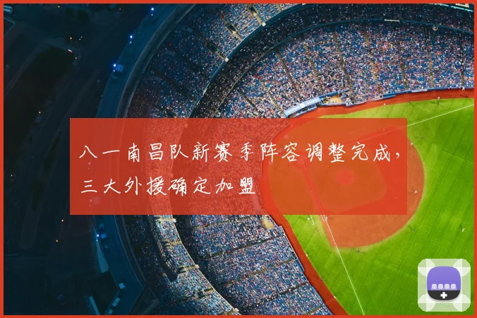 八一南昌队新赛季阵容调整完成,三大外援确定加盟