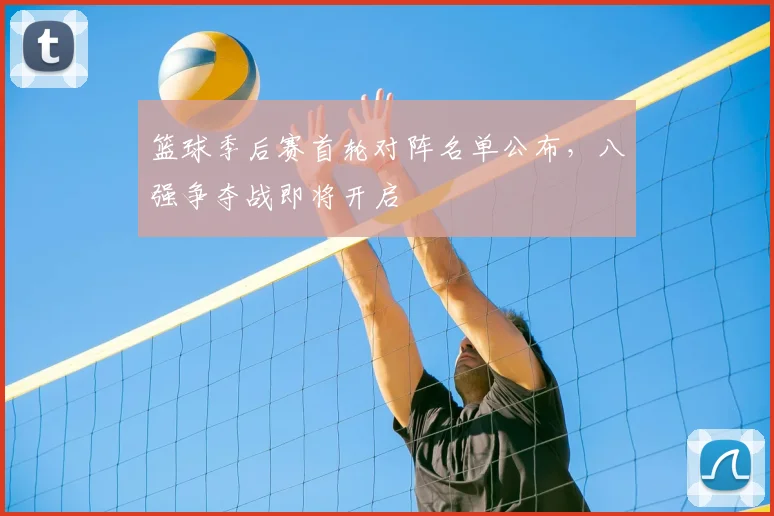 篮球季后赛首轮对阵名单公布,八强争夺战即将开启
