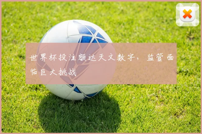 世界杯投注额达天文数字,监管面临巨大挑战