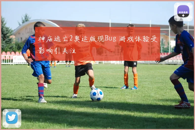 神庙逃亡2奥运版现Bug 游戏体验受影响引关注