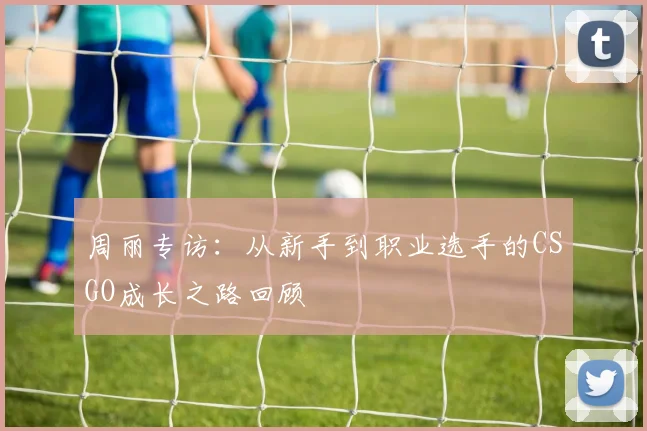 周丽专访:从新手到职业选手的CSGO成长之路回顾