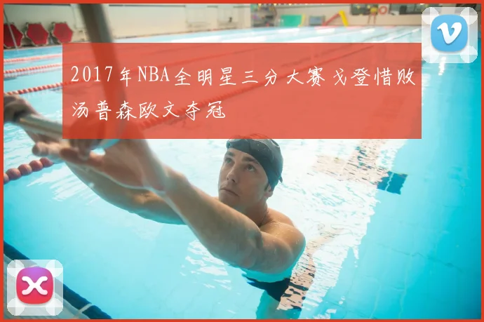 2017年NBA全明星三分大赛戈登惜败汤普森欧文夺冠