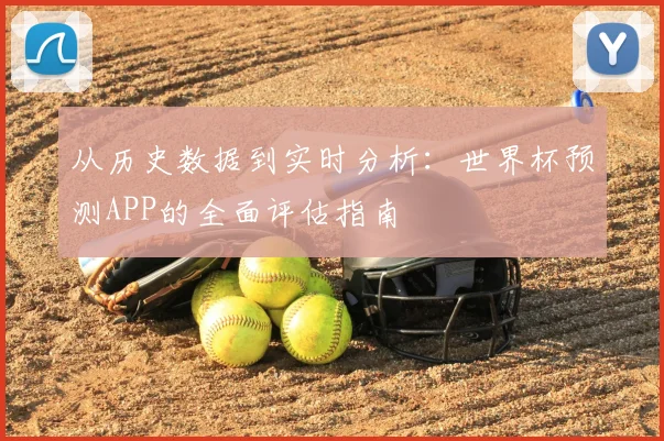 从历史数据到实时分析:世界杯预测APP的全面评估指南