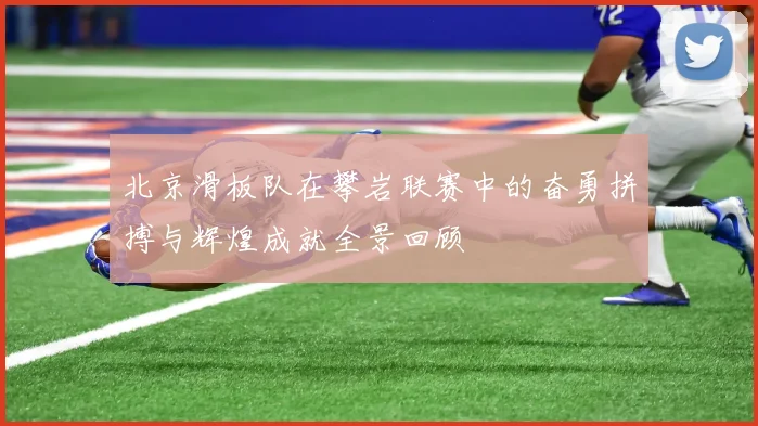 北京滑板队在攀岩联赛中的奋勇拼搏与辉煌成就全景回顾