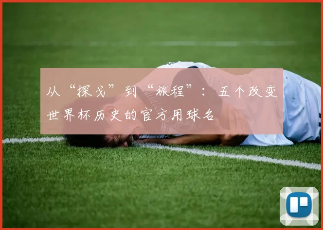从“探戈”到“旅程”:五个改变世界杯历史的官方用球名