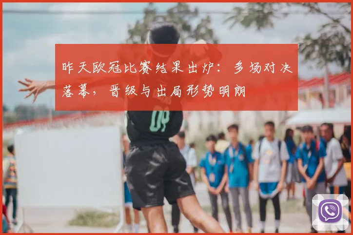 昨天欧冠比赛结果出炉:多场对决落幕,晋级与出局形势明朗