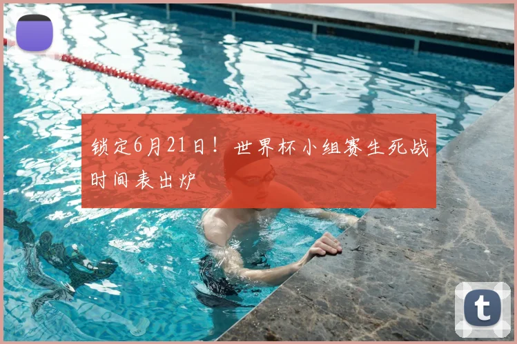 锁定6月21日!世界杯小组赛生死战时间表出炉