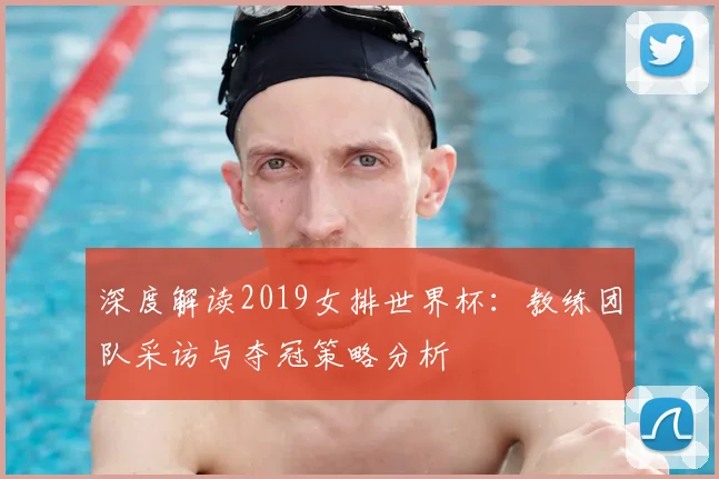 深度解读2019女排世界杯:教练团队采访与夺冠策略分析
