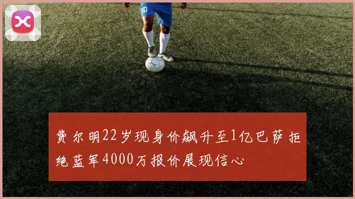 费尔明22岁现身价飙升至1亿巴萨拒绝蓝军4000万报价展现信心