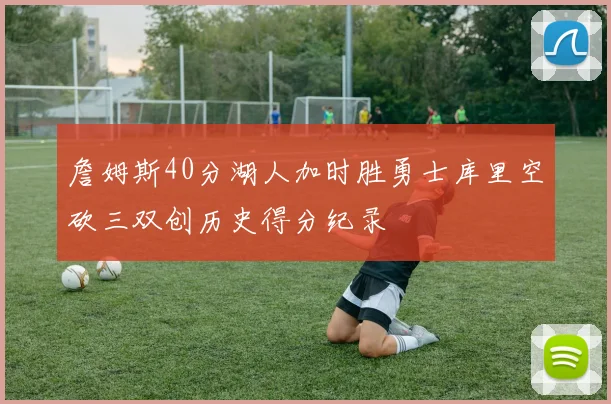 詹姆斯40分湖人加时胜勇士库里空砍三双创历史得分纪录